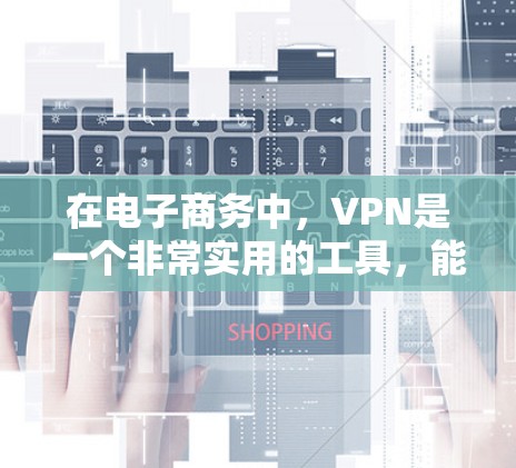在电子商务中,VPN是一个非常实用的工具,能够确保数据的安全性和安全性。以下是关于VPN在电子商务中的应用和使用步骤的详细说明 在电子商务中,VPN是一个非常实用的工具,能够确保数据的安全性和安全性。以下是关于VPN在电子商务中的应用和使用步骤的详细说明