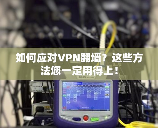 如何应对VPN翻墙?这些方法您一定用得上! 如何应对VPN翻墙?这些方法您一定用得上!