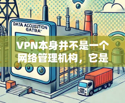 VPN本身并不是一个网络管理机构，它是一种数据加密传输的工具，用于在线购物、视频通话等。网管通常指网络监控或管理机构，如中国的反恐和去极端化工作，用于监控互联网的非法活动