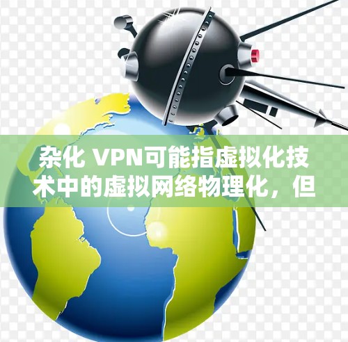 杂化 VPN可能指虚拟化技术中的虚拟网络物理化,但在具体计算公式上,需要更多上下文信息。以下是一些可能的计算公式框架,基于虚拟现实(VR)和计算相关的假设 杂化 VPN可能指虚拟化技术中的虚拟网络物理化,但在具体计算公式上,需要更多上下文信息。以下是一些可能的计算公式框架,基于虚拟现实(VR)和计算相关的假设