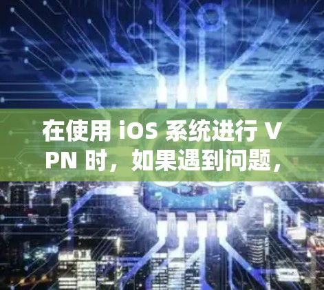 在使用 iOS 系统进行 VPN 时，如果遇到问题，以下是一些可能的解决方案