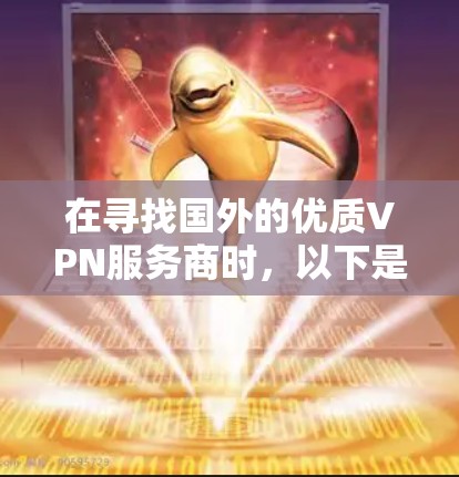 在寻找国外的优质VPN服务商时，以下是一些推荐的提供商，它们在安全性、功能性和价格上有较高的评价，适合多种使用场景