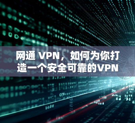 网通 VPN,如何为你打造一个安全可靠的VPN连接 网通 VPN,如何为你打造一个安全可靠的VPN连接