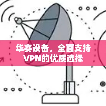 华赛设备，全面支持VPN的优质选择