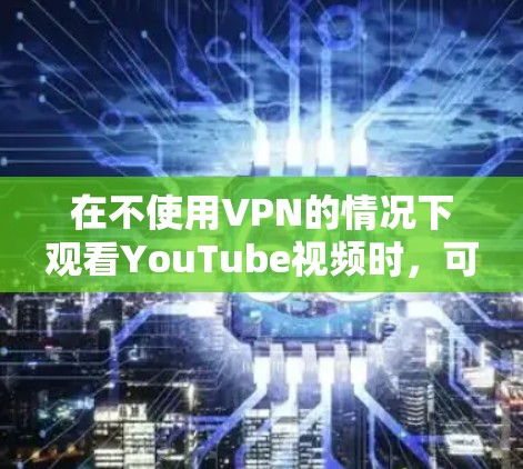 在不使用VPN的情况下观看YouTube视频时，可以采取以下步骤