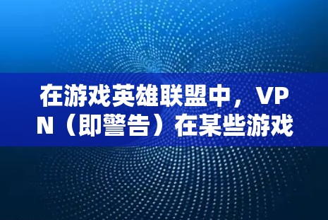 在游戏英雄联盟中,VPN(即警告)在某些游戏中可能作为机制,限制玩家的行动范围或速度,影响策略决策。以下是关于VPN的详细分析和应对方法 在游戏英雄联盟中,VPN(即警告)在某些游戏中可能作为机制,限制玩家的行动范围或速度,影响策略决策。以下是关于VPN的详细分析和应对方法