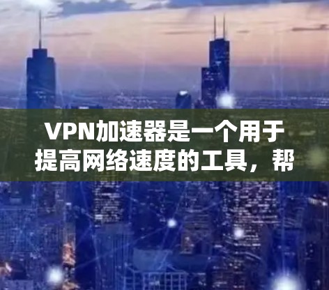 VPN加速器是一个用于提高网络速度的工具，帮助用户在使用VPN服务时更快地连接到目标服务器或应用。以下是几种常见的VPN加速器推荐，供您参考