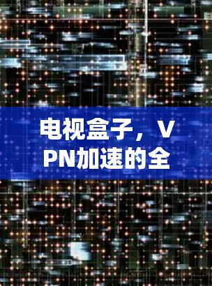 电视盒子，VPN加速的全场景解决方案