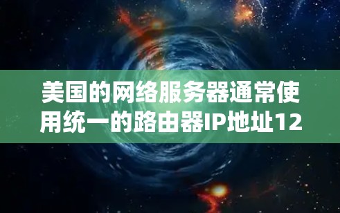 美国的网络服务器通常使用统一的路由器IP地址127.1来管理这些服务器，因为路由器负责将IP地址分配给所有服务器，确保网络的高效运作。以下是一些美国服务器的IP地址