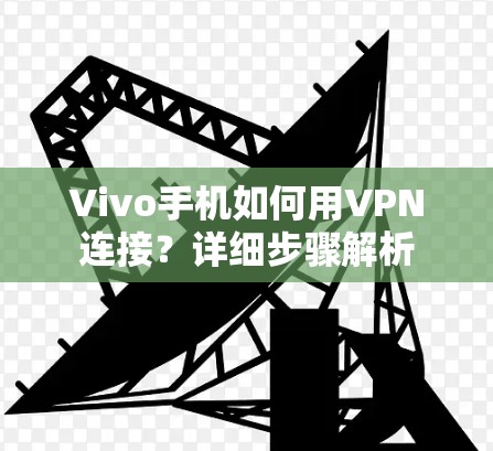 Vivo手机如何用VPN连接？详细步骤解析