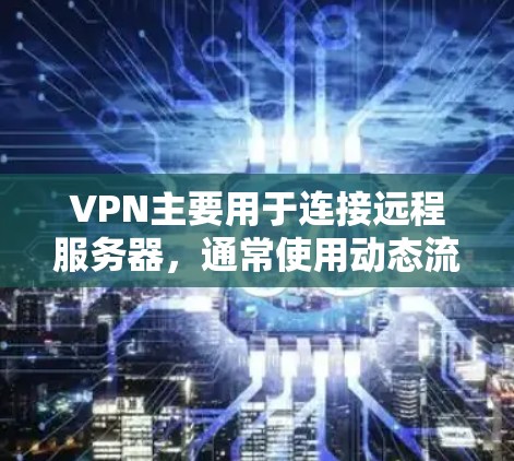 VPN主要用于连接远程服务器，通常使用动态流量控制技术，因此不会自动烧掉流量。通过手动调整流量设置或使用自定义流量管理，可以有效控制流量使用。确保设备和VPN设备稳定，也能有效使用，避免烧流量风险