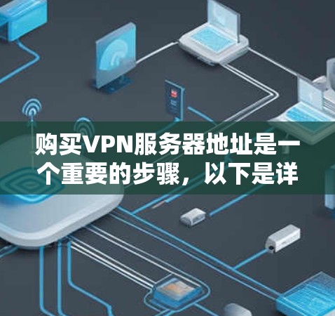 购买VPN服务器地址是一个重要的步骤,以下是详细的购买过程 购买VPN服务器地址是一个重要的步骤,以下是详细的购买过程
