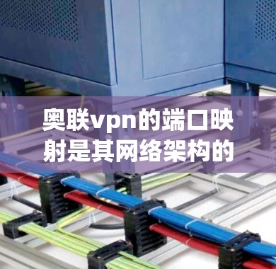 奥联vpn的端口映射是其网络架构的重要组成部分，以下是关于奥联vpn端口的详细信息