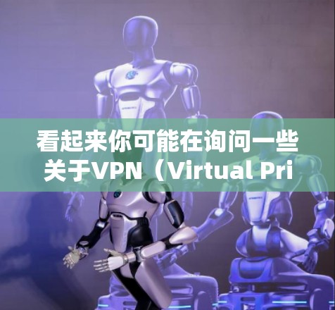 看起来你可能在询问一些关于VPN(Virtual Private Network)的工具或服务。如果您需要推荐或了解某些使用VPN的工具,我可以提供一些信息。以下是一些常用的VPN推荐 看起来你可能在询问一些关于VPN(Virtual Private Network)的工具或服务。如果您需要推荐或了解某些使用VPN的工具,我可以提供一些信息。以下是一些常用的VPN推荐