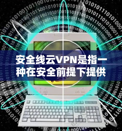 安全线云VPN是指一种在安全前提下提供云服务的VPN工具,旨在保护用户的数据和隐私。其主要功能包括 安全线云VPN是指一种在安全前提下提供云服务的VPN工具,旨在保护用户的数据和隐私。其主要功能包括