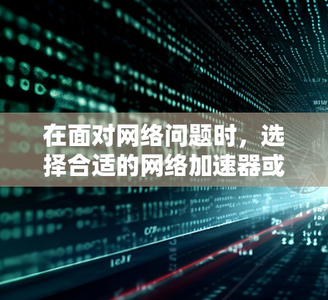 在面对网络问题时,选择合适的网络加速器或VPN是关键。以下是对这两种工具的详细分析和使用指南 在面对网络问题时,选择合适的网络加速器或VPN是关键。以下是对这两种工具的详细分析和使用指南