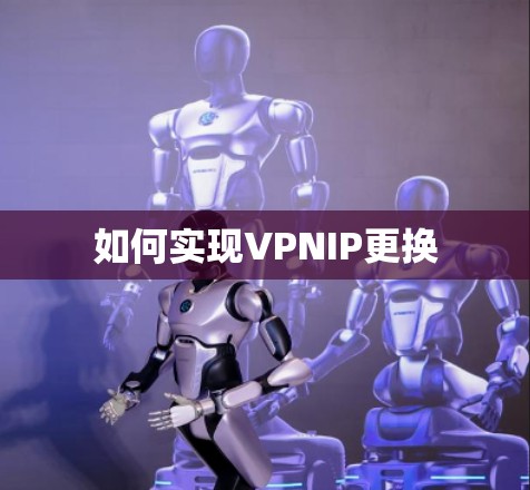 如何实现VPNIP更换 如何实现VPNIP更换
