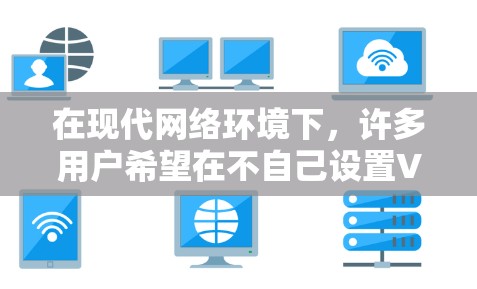 在现代网络环境下，许多用户希望在不自己设置VPN的情况下访问安全的网站或服务。以下是一些支持VPN功能的浏览器和推荐VPN服务，供你参考