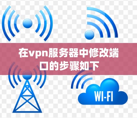 在vpn服务器中修改端口的步骤如下