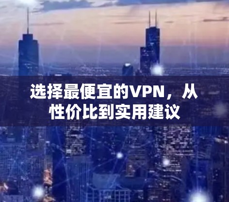 选择最便宜的VPN，从性价比到实用建议