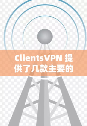 ClientsVPN 提供了几款主要的VPN服务,以下是它们的主要信息 ClientsVPN 提供了几款主要的VPN服务,以下是它们的主要信息