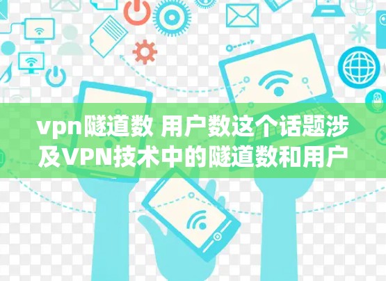 vpn隧道数 用户数这个话题涉及VPN技术中的隧道数和用户数量之间的关系。以下是关于该话题的详细分析 vpn隧道数 用户数这个话题涉及VPN技术中的隧道数和用户数量之间的关系。以下是关于该话题的详细分析