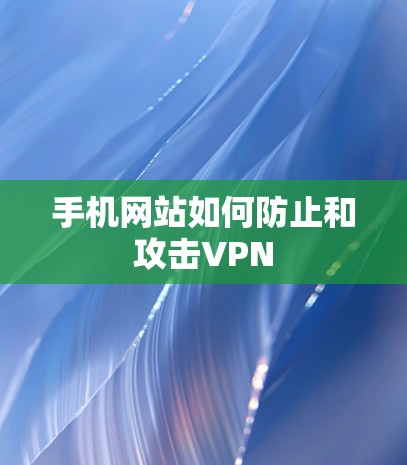 手机网站如何防止和攻击VPN 手机网站如何防止和攻击VPN