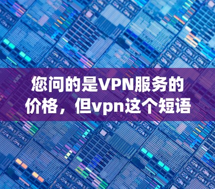 您问的是VPN服务的价格,但vpn这个短语在不同上下文中可能有不同的含义。如果您指的是VPN服务的价格,以下是常见的价格结构和费用 您问的是VPN服务的价格,但vpn这个短语在不同上下文中可能有不同的含义。如果您指的是VPN服务的价格,以下是常见的价格结构和费用
