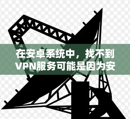 在安卓系统中,找不到VPN服务可能是因为安装了某些软件,或者系统本身不支持VPN功能。以下是一些可能的原因和解决方法 在安卓系统中,找不到VPN服务可能是因为安装了某些软件,或者系统本身不支持VPN功能。以下是一些可能的原因和解决方法