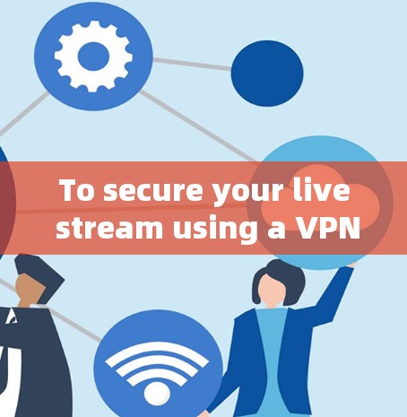 To secure your live stream using a VPN,follow this organized approach: To secure your live stream using a VPN,follow this organized approach: