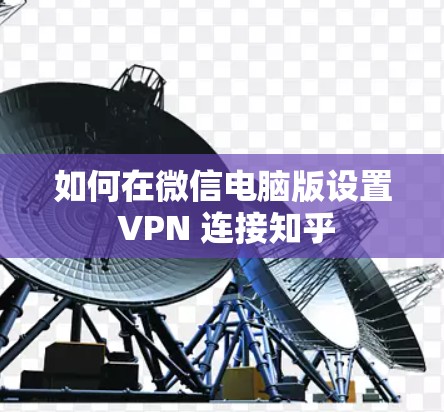 如何在微信电脑版设置 VPN 连接知乎 如何在微信电脑版设置 VPN 连接知乎