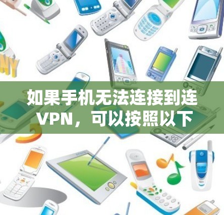 如果手机无法连接到连 VPN，可以按照以下步骤进行排查和解决