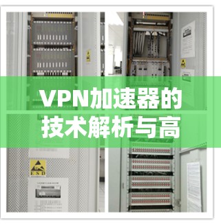 VPN加速器的技术解析与高效使用 VPN加速器的技术解析与高效使用