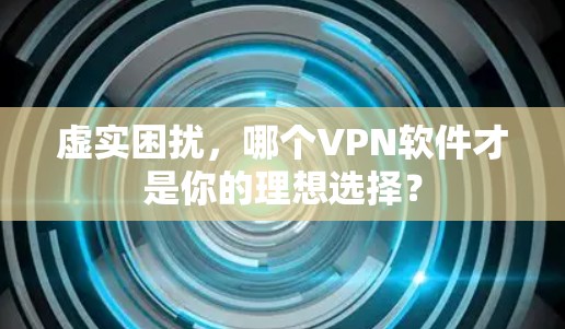 虚实困扰，哪个VPN软件才是你的理想选择？