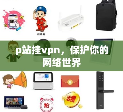 p站挂vpn,保护你的网络世界 p站挂vpn,保护你的网络世界
