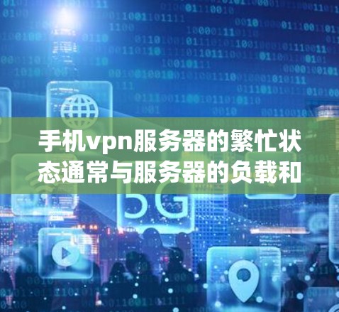 手机vpn服务器的繁忙状态通常与服务器的负载和使用情况有关。以下是一些步骤和建议,帮助您管理手机vpn服务器并优化您的网络安全 手机vpn服务器的繁忙状态通常与服务器的负载和使用情况有关。以下是一些步骤和建议,帮助您管理手机vpn服务器并优化您的网络安全
