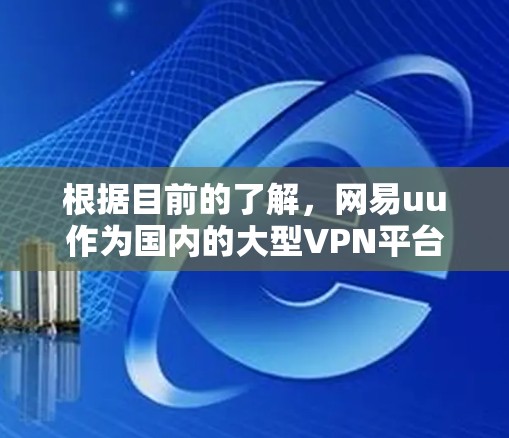 根据目前的了解,网易uu作为国内的大型VPN平台,其服务可能会受到多种因素的影响,导致其无法正常挂VPN。以下是一些可能的原因和解决方法 根据目前的了解,网易uu作为国内的大型VPN平台,其服务可能会受到多种因素的影响,导致其无法正常挂VPN。以下是一些可能的原因和解决方法