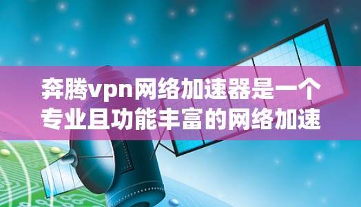 奔腾vpn网络加速器是一个专业且功能丰富的网络加速工具,帮助用户提升下载速度。以下是对奔腾vpn的详细介绍 奔腾vpn网络加速器是一个专业且功能丰富的网络加速工具,帮助用户提升下载速度。以下是对奔腾vpn的详细介绍