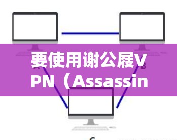 要使用谢公屐VPN(Assassinink VPN)您可以按照以下步骤操作 要使用谢公屐VPN(Assassinink VPN)您可以按照以下步骤操作