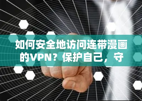 如何安全地访问连带漫画的VPN?保护自己,守护青春的精彩 如何安全地访问连带漫画的VPN?保护自己,守护青春的精彩