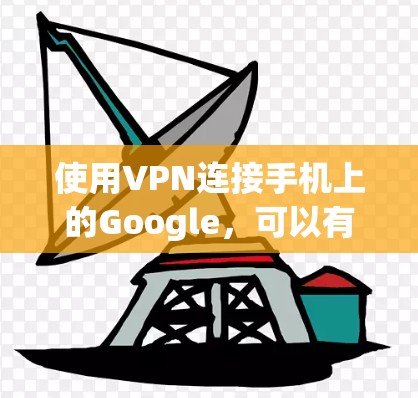 使用VPN连接手机上的Google，可以有效地避免连接到不明网络或被窃取的风险。以下是详细的步骤指南