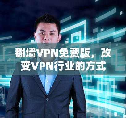 翻墙VPN免费版,改变VPN行业的方式 翻墙VPN免费版,改变VPN行业的方式