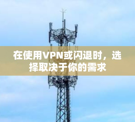 在使用VPN或闪退时,选择取决于你的需求 在使用VPN或闪退时,选择取决于你的需求