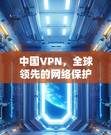 中国VPN，全球领先的网络保护方案