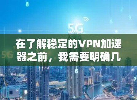 在了解稳定的VPN加速器之前，我需要明确几个关键概念，VPN、加速器、稳定性和功能。接下来，我会逐步解释每个部分，并总结出一个清晰的解决方案