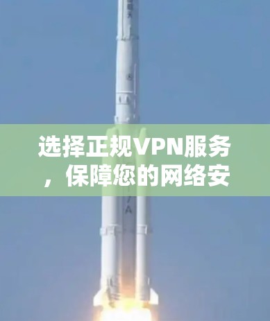 选择正规VPN服务，保障您的网络安全与舒适