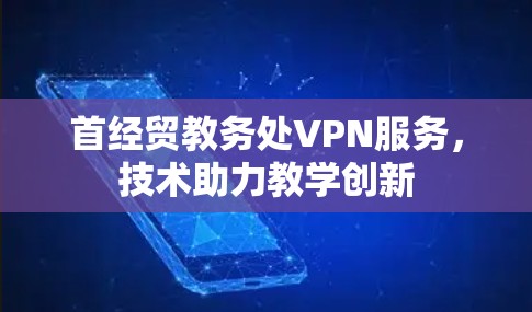 首经贸教务处VPN服务，技术助力教学创新