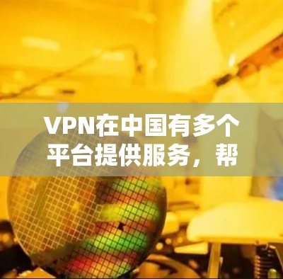 VPN在中国有多个平台提供服务,帮助用户访问国际网站。以下是几个主要的VPN平台 VPN在中国有多个平台提供服务,帮助用户访问国际网站。以下是几个主要的VPN平台