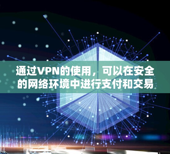 通过VPN的使用，可以在安全的网络环境中进行支付和交易，从而提高网购的安全性。以下是通过VPN网购的好处和考虑因素