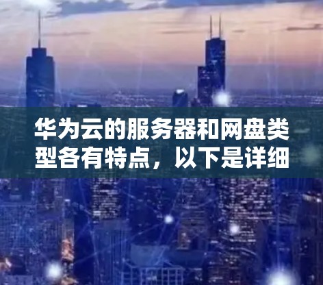 华为云的服务器和网盘类型各有特点,以下是详细的分类和区别 华为云的服务器和网盘类型各有特点,以下是详细的分类和区别